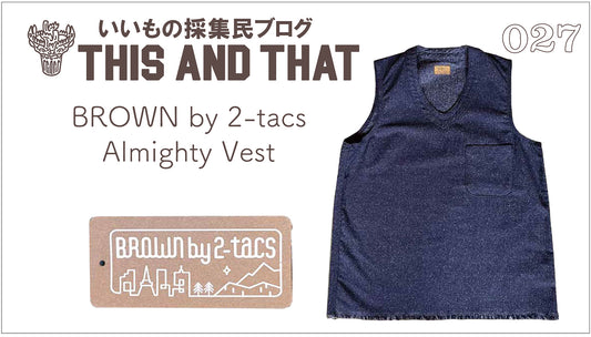 【this and that】これぞ万能！なベストは ”ザ・BROWN by 2-tacs" なギミックが満載な話